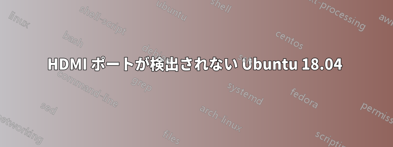 HDMI ポートが検出されない Ubuntu 18.04