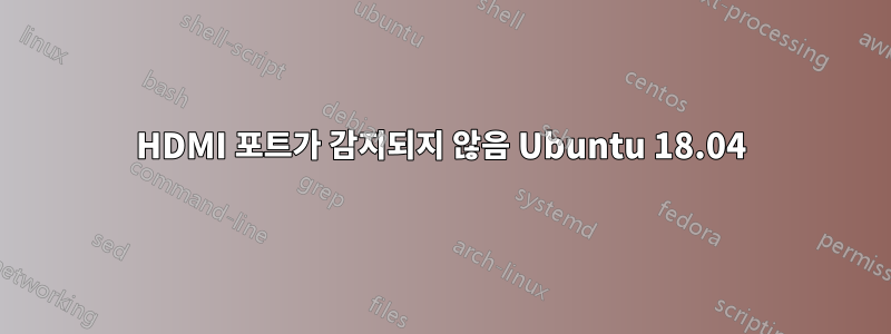 HDMI 포트가 감지되지 않음 Ubuntu 18.04