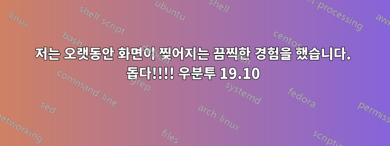 저는 오랫동안 화면이 찢어지는 끔찍한 경험을 했습니다. 돕다!!!! 우분투 19.10