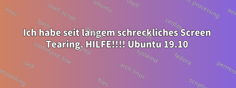 Ich habe seit langem schreckliches Screen Tearing. HILFE!!!! Ubuntu 19.10