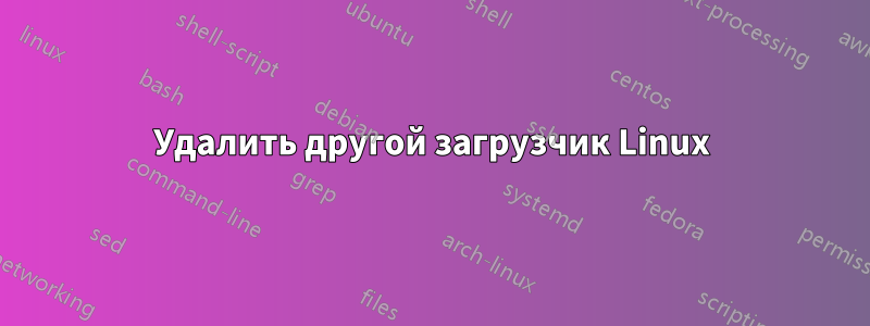 Удалить другой загрузчик Linux