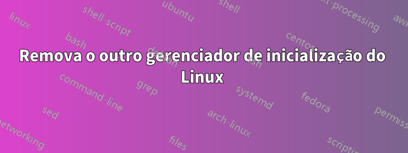 Remova o outro gerenciador de inicialização do Linux