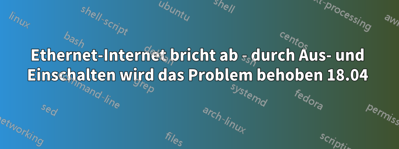 Ethernet-Internet bricht ab - durch Aus- und Einschalten wird das Problem behoben 18.04