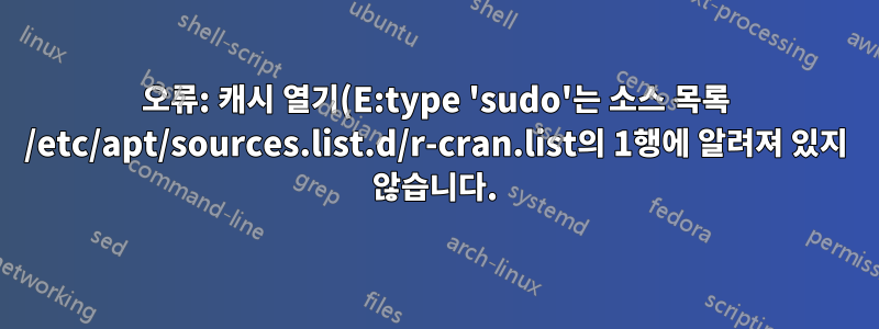 오류: 캐시 열기(E:type 'sudo'는 소스 목록 /etc/apt/sources.list.d/r-cran.list의 1행에 알려져 있지 않습니다.