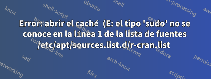 Error: abrir el caché (E: el tipo 'sudo' no se conoce en la línea 1 de la lista de fuentes /etc/apt/sources.list.d/r-cran.list 