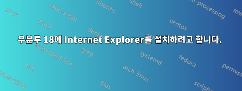 우분투 18에 Internet Explorer를 설치하려고 합니다.