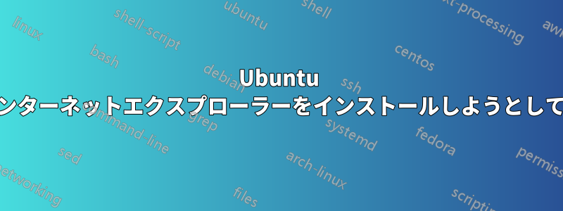 Ubuntu 18にインターネットエクスプローラーをインストールしようとしています