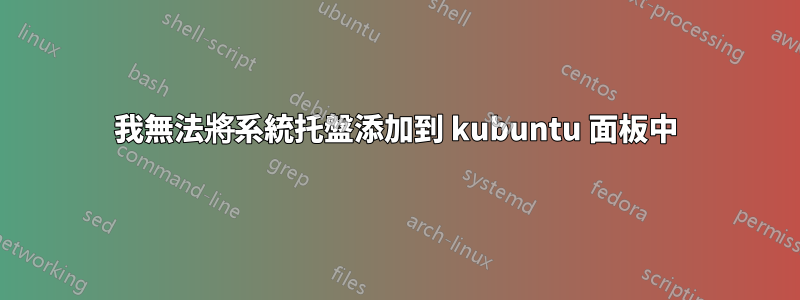 我無法將系統托盤添加到 kubuntu 面板中