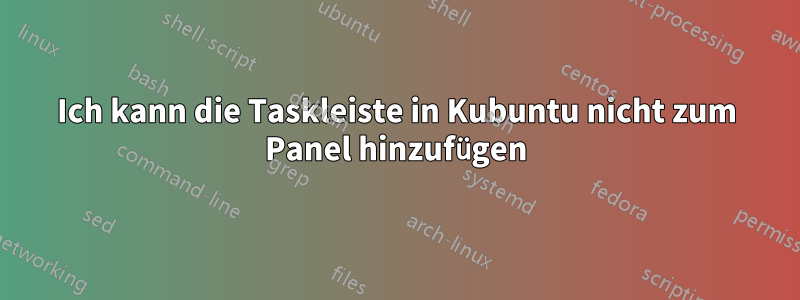 Ich kann die Taskleiste in Kubuntu nicht zum Panel hinzufügen