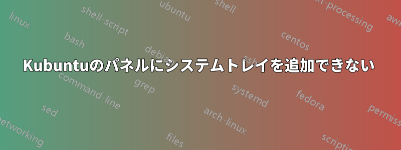 Kubuntuのパネルにシステムトレイを追加できない