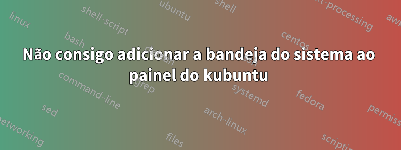 Não consigo adicionar a bandeja do sistema ao painel do kubuntu