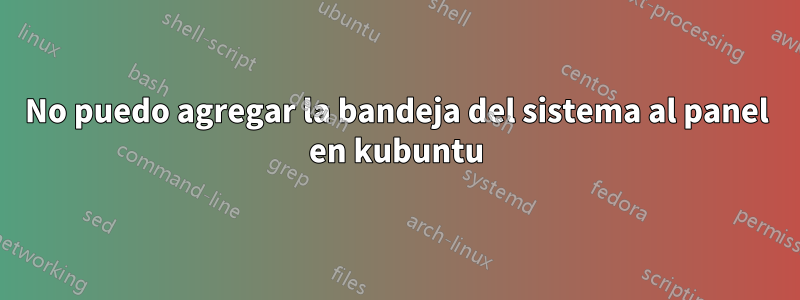 No puedo agregar la bandeja del sistema al panel en kubuntu