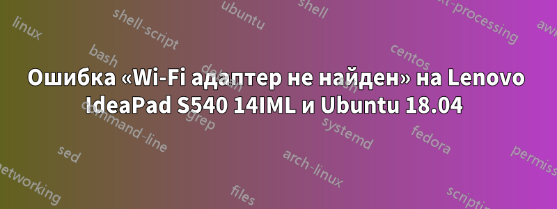 Ошибка «Wi-Fi адаптер не найден» на Lenovo IdeaPad S540 14IML и Ubuntu 18.04 