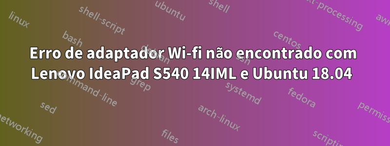 Erro de adaptador Wi-fi não encontrado com Lenovo IdeaPad S540 14IML e Ubuntu 18.04 