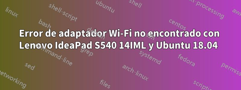 Error de adaptador Wi-Fi no encontrado con Lenovo IdeaPad S540 14IML y Ubuntu 18.04 