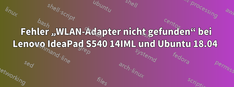 Fehler „WLAN-Adapter nicht gefunden“ bei Lenovo IdeaPad S540 14IML und Ubuntu 18.04 