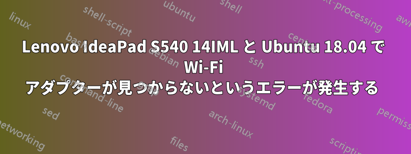 Lenovo IdeaPad S540 14IML と Ubuntu 18.04 で Wi-Fi アダプターが見つからないというエラーが発生する 