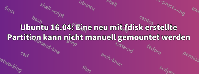 Ubuntu 16.04: Eine neu mit fdisk erstellte Partition kann nicht manuell gemountet werden