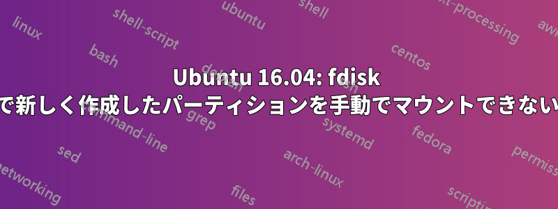 Ubuntu 16.04: fdisk で新しく作成したパーティションを手動でマウントできない