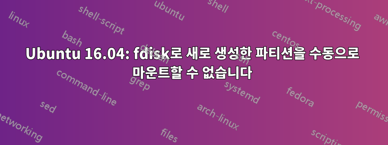 Ubuntu 16.04: fdisk로 새로 생성한 파티션을 수동으로 마운트할 수 없습니다