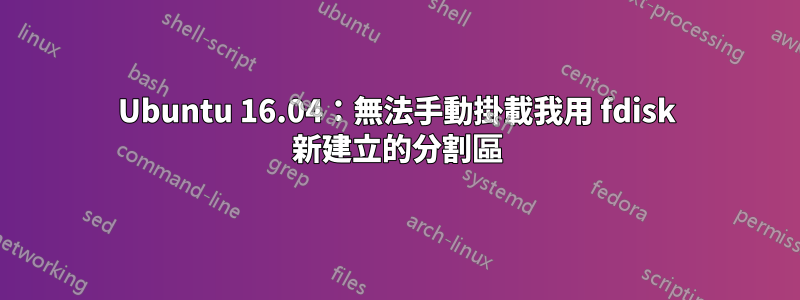 Ubuntu 16.04：無法手動掛載我用 fdisk 新建立的分割區