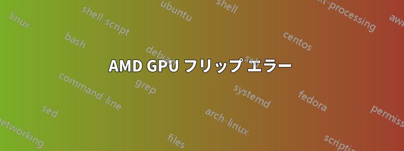 AMD GPU フリップ エラー