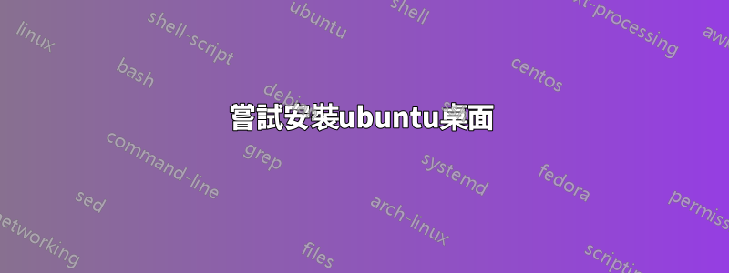 嘗試安裝ubuntu桌面