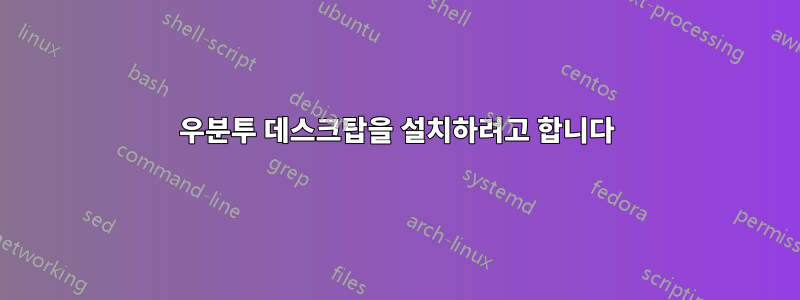 우분투 데스크탑을 설치하려고 합니다