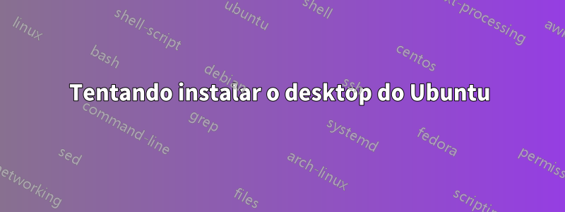 Tentando instalar o desktop do Ubuntu