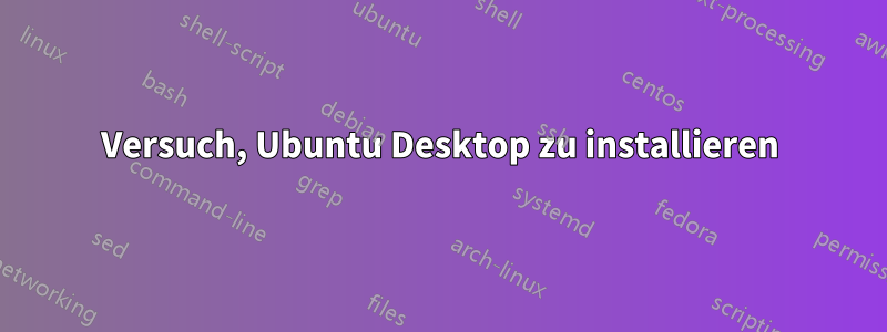 Versuch, Ubuntu Desktop zu installieren