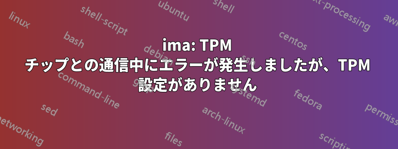 ima: TPM チップとの通信中にエラーが発生しましたが、TPM 設定がありません