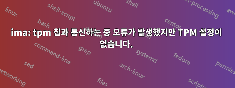 ima: tpm 칩과 통신하는 중 오류가 발생했지만 TPM 설정이 없습니다.