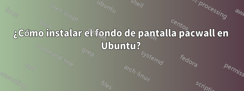 ¿Cómo instalar el fondo de pantalla pacwall en Ubuntu?