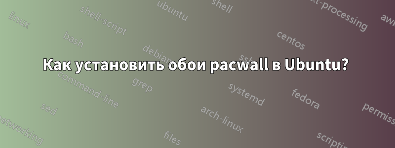 Как установить обои pacwall в Ubuntu?