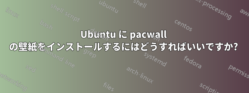 Ubuntu に pacwall の壁紙をインストールするにはどうすればいいですか?