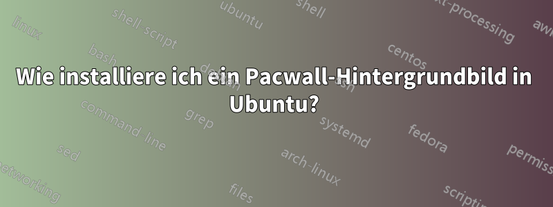 Wie installiere ich ein Pacwall-Hintergrundbild in Ubuntu?