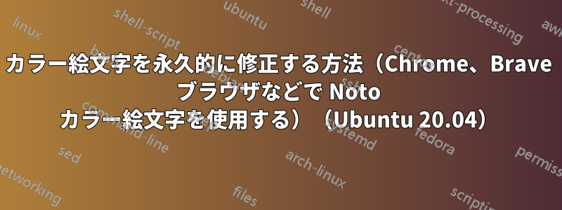 カラー絵文字を永久的に修正する方法（Chrome、Brave ブラウザなどで Noto カラー絵文字を使用する）（Ubuntu 20.04）