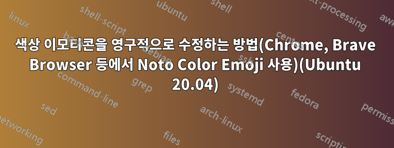 색상 이모티콘을 영구적으로 수정하는 방법(Chrome, Brave Browser 등에서 Noto Color Emoji 사용)(Ubuntu 20.04)