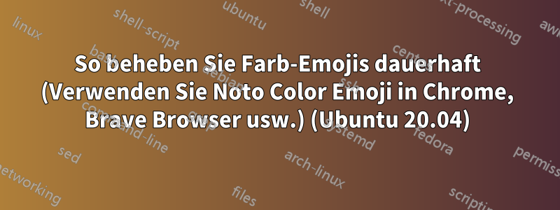 So beheben Sie Farb-Emojis dauerhaft (Verwenden Sie Noto Color Emoji in Chrome, Brave Browser usw.) (Ubuntu 20.04)