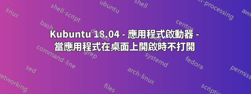 Kubuntu 18.04 - 應用程式啟動器 - 當應用程式在桌面上開啟時不打開