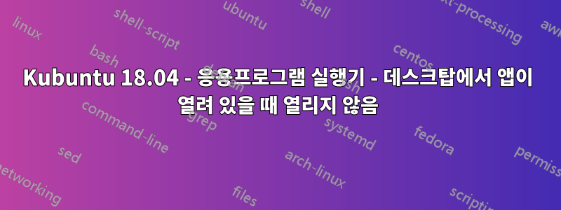 Kubuntu 18.04 - 응용프로그램 실행기 - 데스크탑에서 앱이 열려 있을 때 열리지 않음