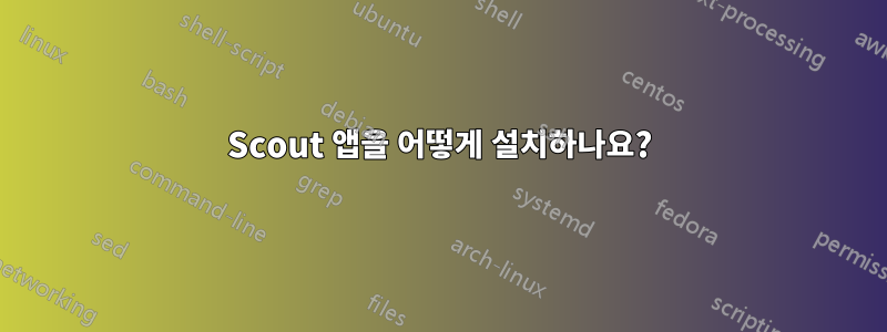 Scout 앱을 어떻게 설치하나요?