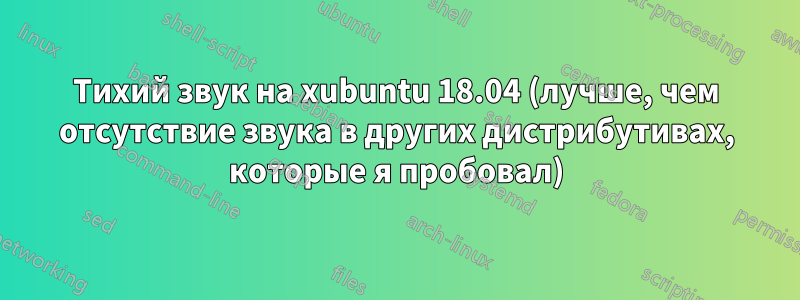 Тихий звук на xubuntu 18.04 (лучше, чем отсутствие звука в других дистрибутивах, которые я пробовал)