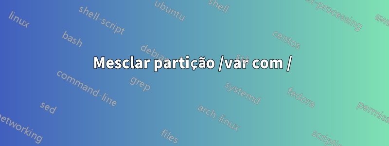 Mesclar partição /var com /