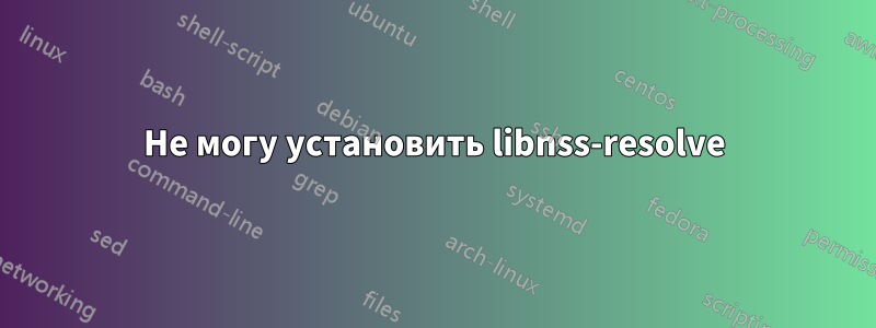 Не могу установить libnss-resolve