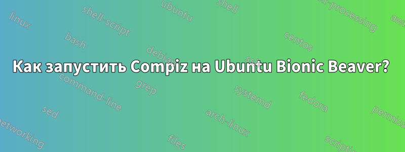 Как запустить Compiz на Ubuntu Bionic Beaver?