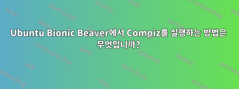 Ubuntu Bionic Beaver에서 Compiz를 실행하는 방법은 무엇입니까?