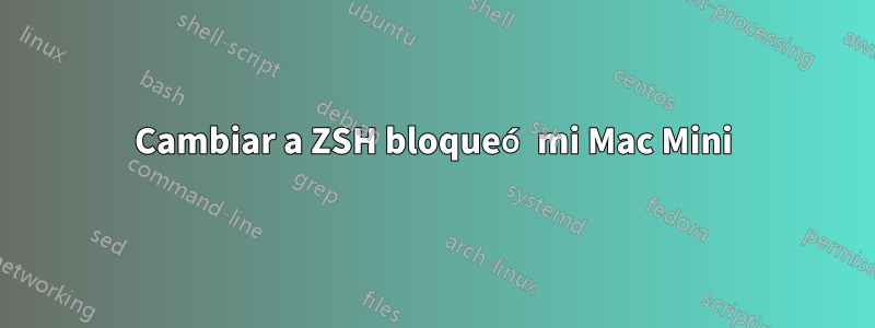 Cambiar a ZSH bloqueó mi Mac Mini