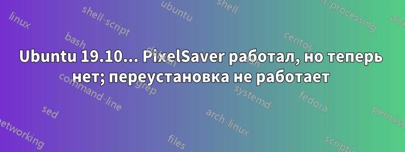 Ubuntu 19.10... PixelSaver работал, но теперь нет; переустановка не работает