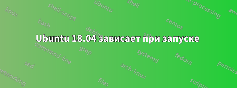 Ubuntu 18.04 зависает при запуске